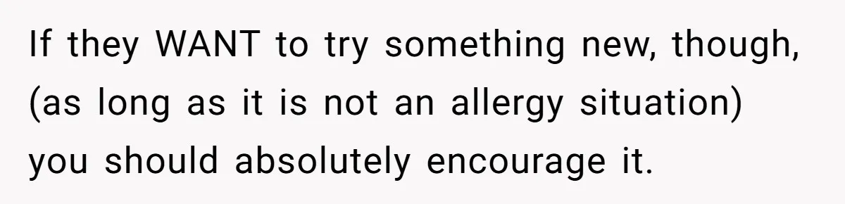 Mom Says She’s Done With Her Daughter After She Gave Autistic Brother Prawn Pasta If they WANT to try something new, though, (as long as it is not an allergy situation) you should absolutely encourage it.