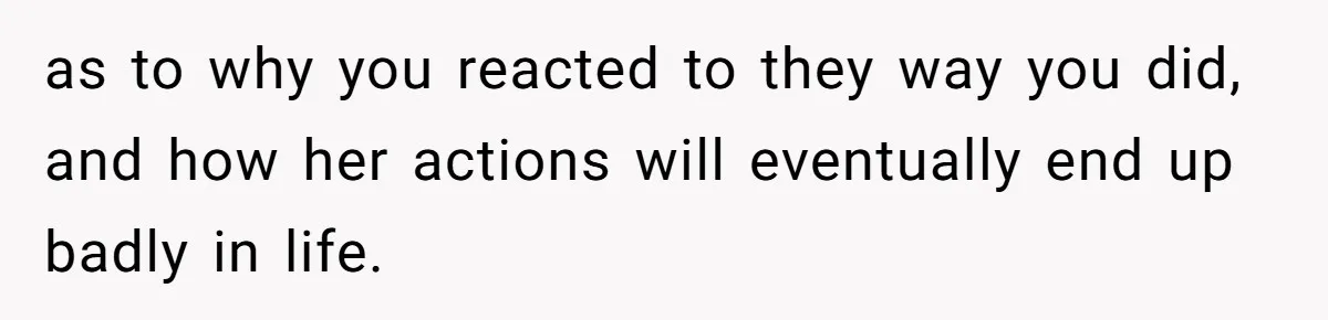 Dad Serves Daughter Her Own Condescending Words To Teach Respect, Leaving Her Silent And Furious as to why you reacted to they way you did, and how her actions will eventually end up badly in life.