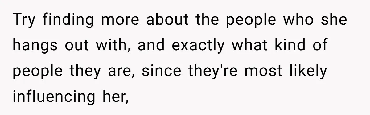 Dad Serves Daughter Her Own Condescending Words To Teach Respect, Leaving Her Silent And Furious Try finding more about the people who she hangs out with, and exactly what kind of people they are, since they're most likely influencing her,