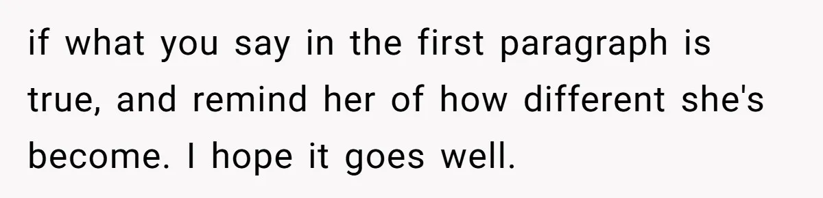 Dad Serves Daughter Her Own Condescending Words To Teach Respect, Leaving Her Silent And Furious if what you say in the first paragraph is true, and remind her of how different she's become. I hope it goes well.