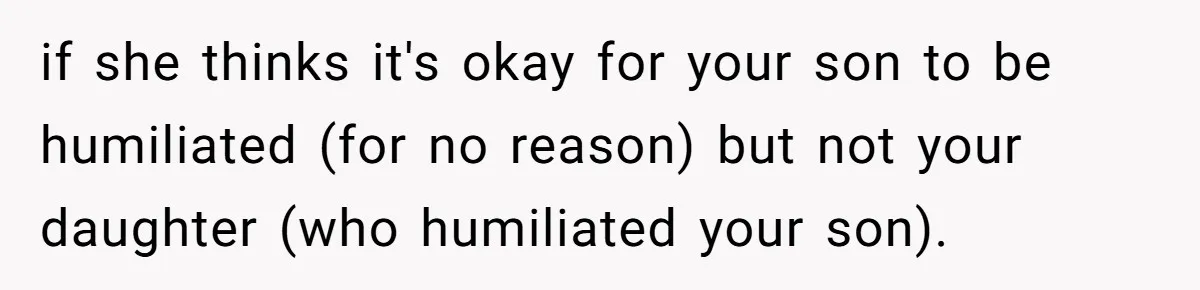Dad Serves Daughter Her Own Condescending Words To Teach Respect, Leaving Her Silent And Furious if she thinks it's okay for your son to be humiliated (for no reason) but not your daughter (who humiliated your son).