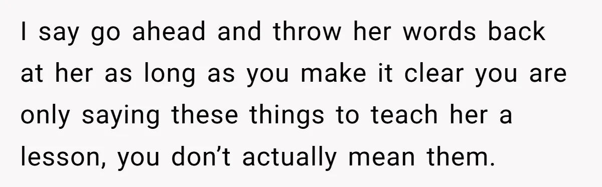 Dad Serves Daughter Her Own Condescending Words To Teach Respect, Leaving Her Silent And Furious I say go ahead and throw her words back at her as long as you make it clear you are only saying these things to teach her a lesson, you...