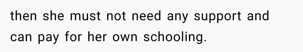 Dad Serves Daughter Her Own Condescending Words To Teach Respect, Leaving Her Silent And Furious then she must not need any support and can pay for her own schooling.