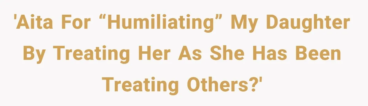 Dad Serves Daughter Her Own Condescending Words To Teach Respect, Leaving Her Silent And Furious 'AITA for “humiliating” my daughter by treating her as she has been treating others?'