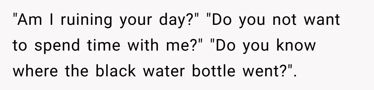 His Wife Hijacked His Entire Staycation - and Now He’s One Snap Away from Exploding "Am I ruining your day?" "Do you not want to spend time with me?" "Do you know where the black water bottle went?".