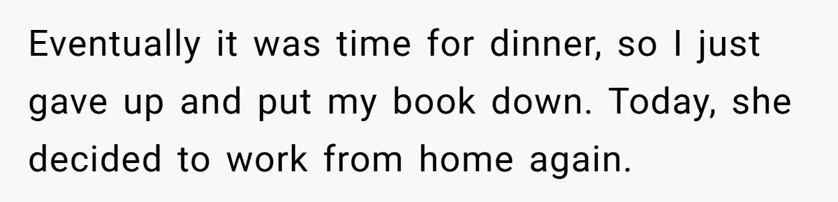 His Wife Hijacked His Entire Staycation - and Now He’s One Snap Away from Exploding Eventually it was time for dinner, so I just gave up and put my book down. Today, she decided to work from home again.