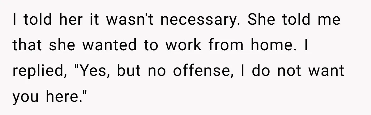 His Wife Hijacked His Entire Staycation - and Now He’s One Snap Away from Exploding I told her it wasn't necessary. She told me that she wanted to work from home. I replied, "Yes, but no offense, I do not want you here."