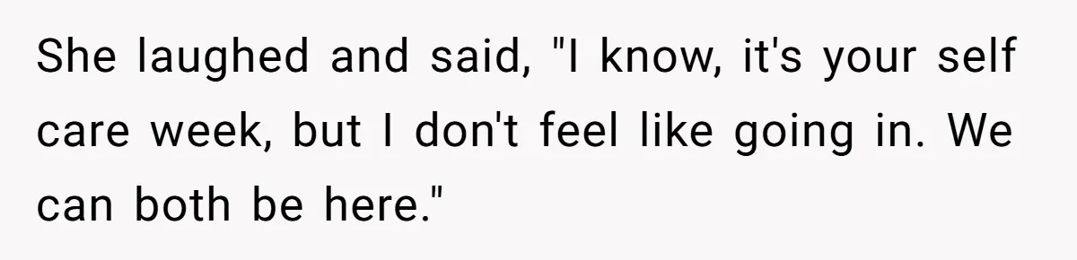 His Wife Hijacked His Entire Staycation - and Now He’s One Snap Away from Exploding She laughed and said, "I know, it's your self care week, but I don't feel like going in. We can both be here."