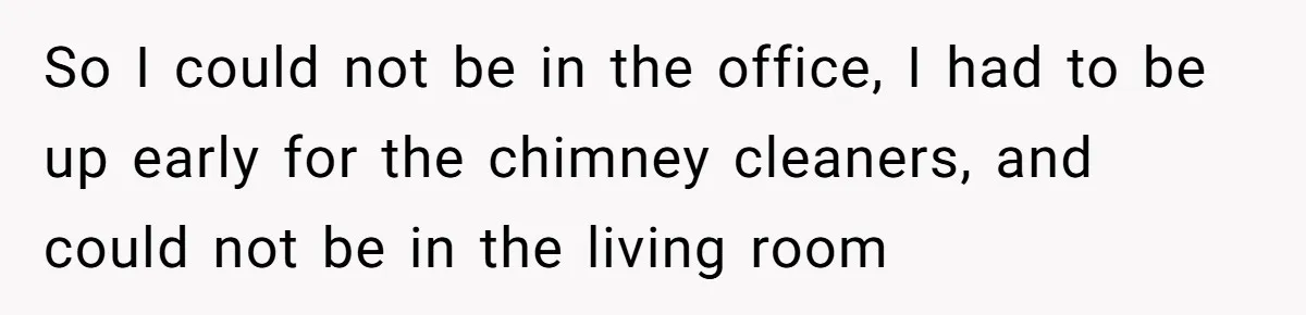 His Wife Hijacked His Entire Staycation - and Now He’s One Snap Away from Exploding So I could not be in the office, I had to be up early for the chimney cleaners, and could not be in the living room