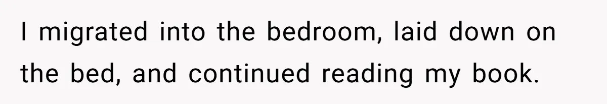 His Wife Hijacked His Entire Staycation - and Now He’s One Snap Away from Exploding I migrated into the bedroom, laid down on the bed, and continued reading my book.