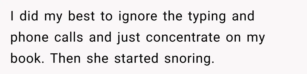 His Wife Hijacked His Entire Staycation - and Now He’s One Snap Away from Exploding I did my best to ignore the typing and phone calls and just concentrate on my book. Then she started snoring.
