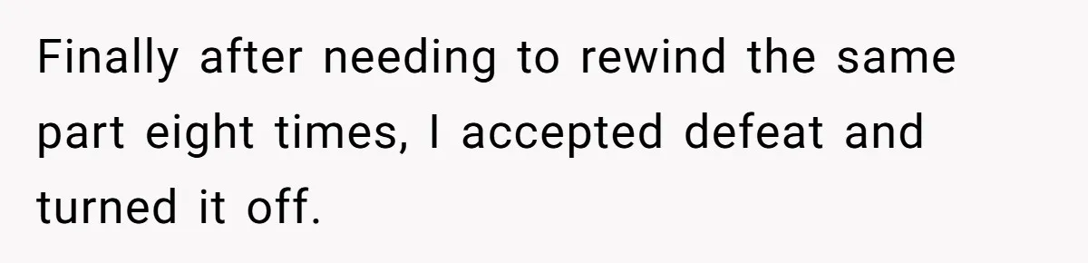 His Wife Hijacked His Entire Staycation - and Now He’s One Snap Away from Exploding Finally after needing to rewind the same part eight times, I accepted defeat and turned it off.