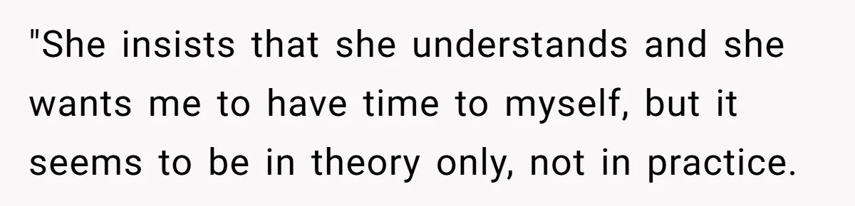 His Wife Hijacked His Entire Staycation - and Now He’s One Snap Away from Exploding "She insists that she understands and she wants me to have time to myself, but it seems to be in theory only, not in practice.