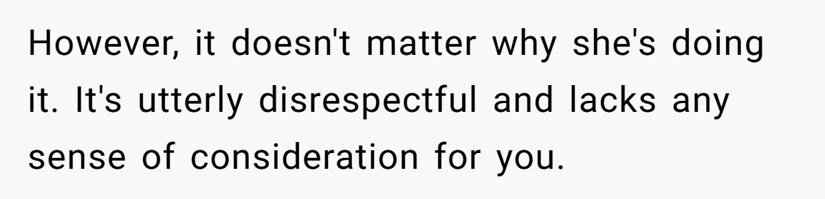 His Wife Hijacked His Entire Staycation - and Now He’s One Snap Away from Exploding However, it doesn't matter why she's doing it. It's utterly disrespectful and lacks any sense of consideration for you.
