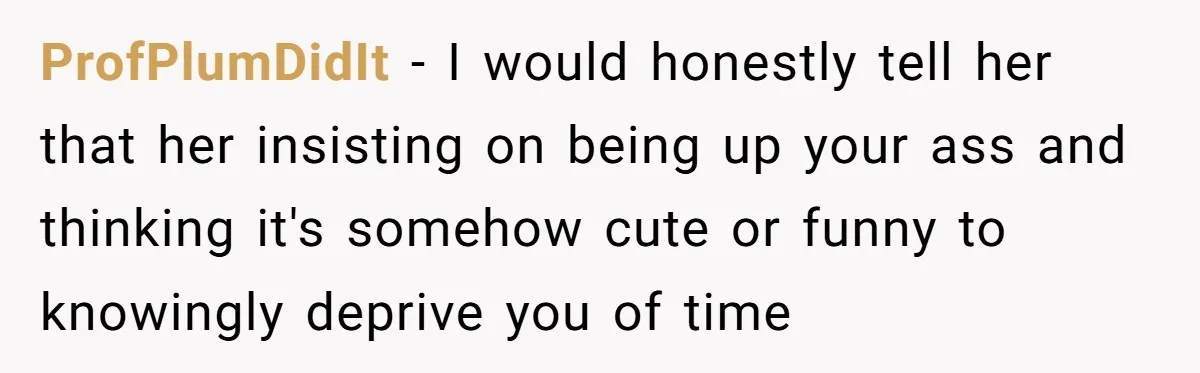 His Wife Hijacked His Entire Staycation - and Now He’s One Snap Away from Exploding ProfPlumDidIt − I would honestly tell her that her insisting on being up your ass and thinking it's somehow cute or funny to knowingly deprive you of time