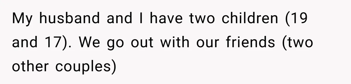 New Couple Melts Down at Dinner After Parents Order Takeout for Their Own Kids My husband and I have two children (19 and 17). We go out with our friends (two other couples)