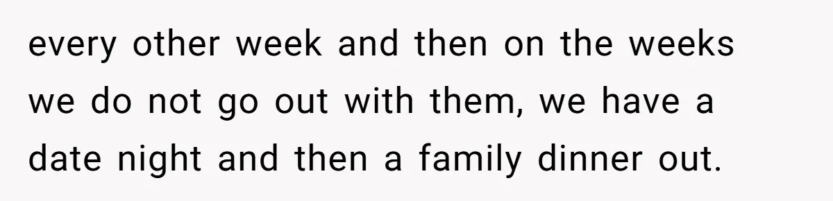 New Couple Melts Down at Dinner After Parents Order Takeout for Their Own Kids every other week and then on the weeks we do not go out with them, we have a date night and then a family dinner out.