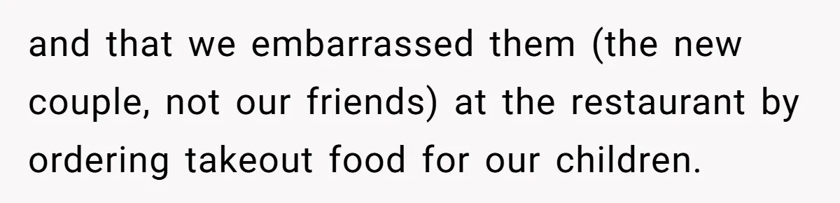 New Couple Melts Down at Dinner After Parents Order Takeout for Their Own Kids and that we embarrassed them (the new couple, not our friends) at the restaurant by ordering takeout food for our children.