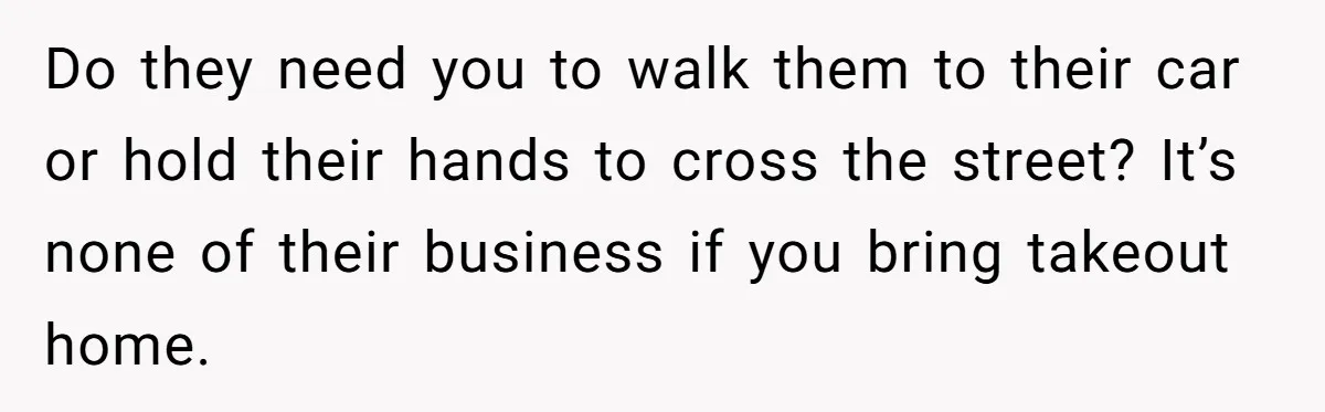 New Couple Melts Down at Dinner After Parents Order Takeout for Their Own Kids Do they need you to walk them to their car or hold their hands to cross the street? It’s none of their business if you bring takeout home.