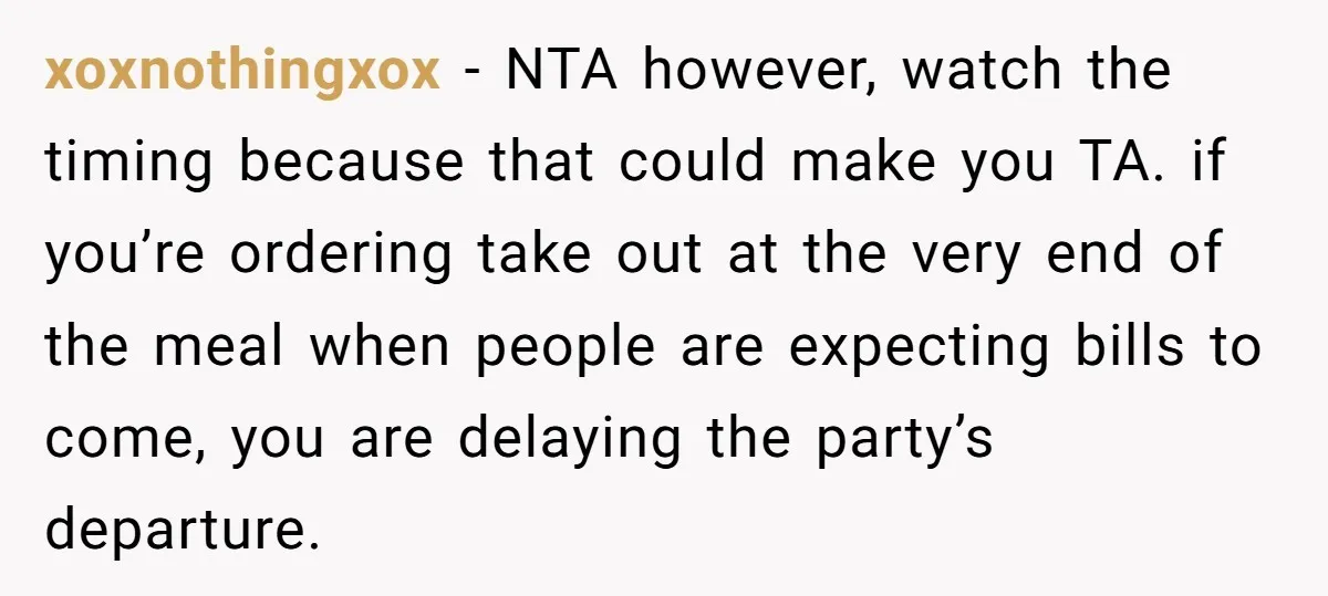 New Couple Melts Down at Dinner After Parents Order Takeout for Their Own Kids xoxnothingxox − NTA however, watch the timing because that could make you TA. if you’re ordering take out at the very end of the meal when people are expecting bills...