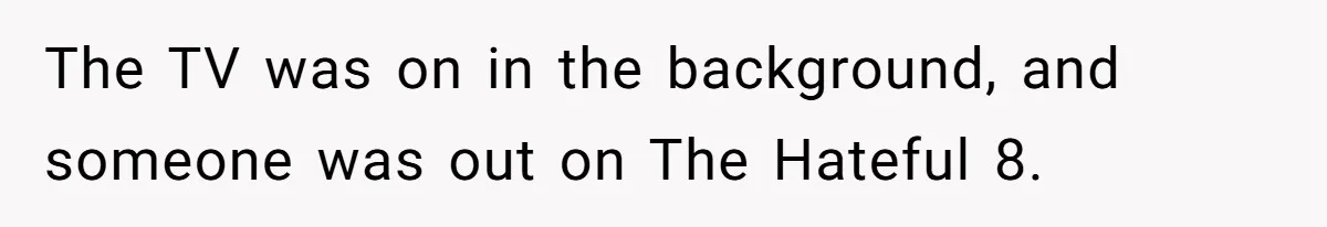 Wife Still Doesn’t Get Why Movies Have Black Bars, Husband Lets Her Look Foolish In Front Of Friends The TV was on in the background, and someone was out on The Hateful 8.