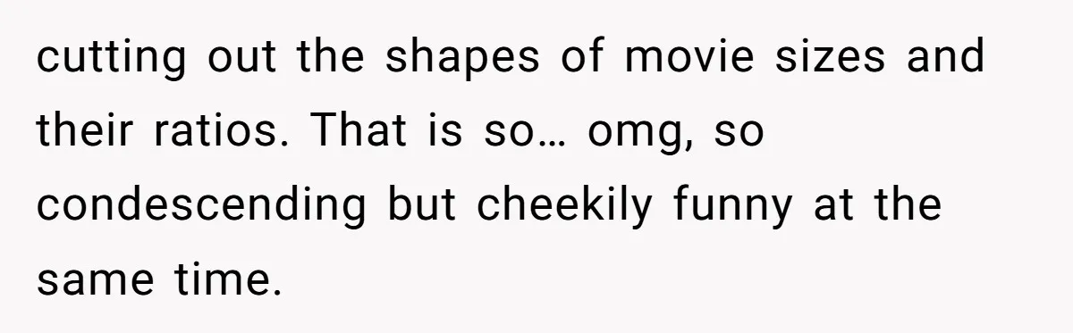 Wife Still Doesn’t Get Why Movies Have Black Bars, Husband Lets Her Look Foolish In Front Of Friends cutting out the shapes of movie sizes and their ratios. That is so… omg, so condescending but cheekily funny at the same time.