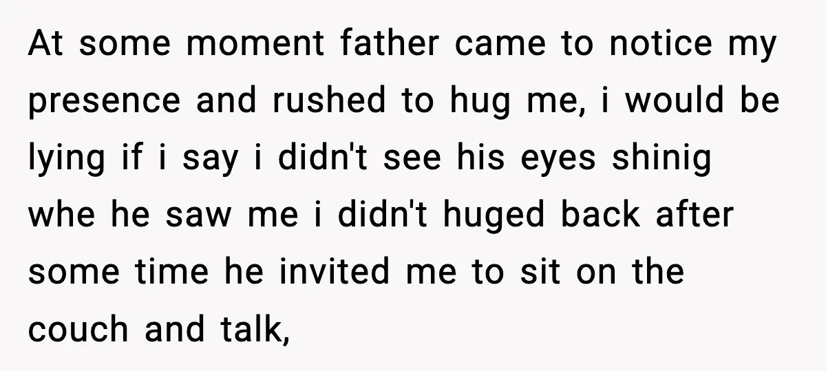 Father Begs For Forgiveness After Decades, Son Says “No” At some moment father came to notice my presence and rushed to hug me, i would be lying if i say i didn't see his eyes shinig whe he saw...