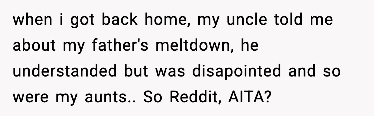 Father Begs For Forgiveness After Decades, Son Says “No” when i got back home, my uncle told me about my father's meltdown, he understanded but was disapointed and so were my aunts.. So Reddit, AITA?