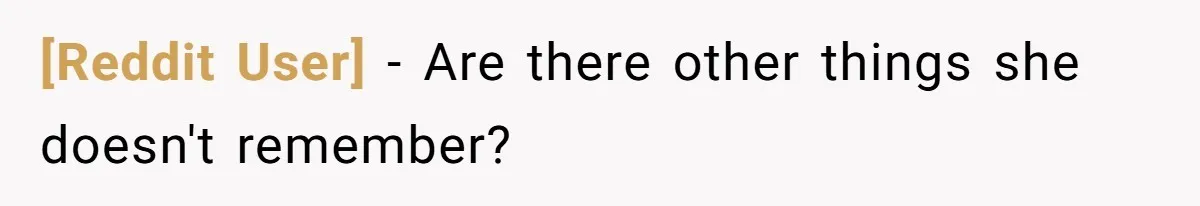 [Reddit User] − Are there other things she doesn't remember?