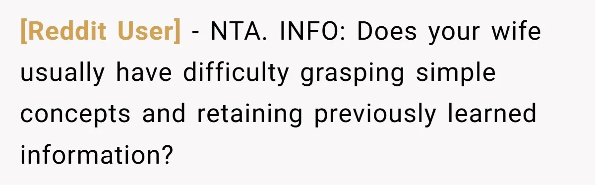 [Reddit User] − NTA. INFO: Does your wife usually have difficulty grasping simple concepts and retaining previously learned information?