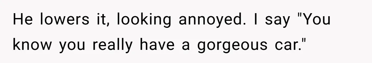 Fed-Up Woman Terrifies Cocky Camaro Driver With One Chilling Line After He Steals Her Airport Spot He lowers it, looking annoyed. I say "You know you really have a gorgeous car."