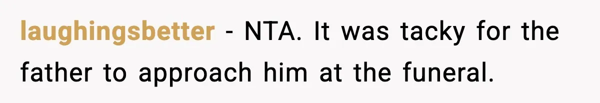Father Begs For Forgiveness After Decades, Son Says “No” laughingsbetter - NTA. It was tacky for the father to approach him at the funeral.