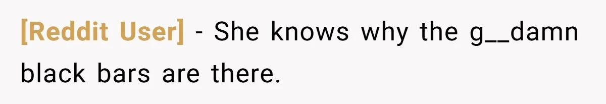 [Reddit User] − She knows why the g__damn black bars are there.