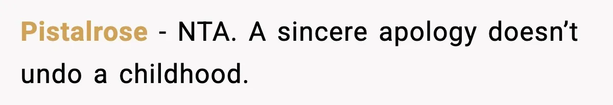 Father Begs For Forgiveness After Decades, Son Says “No” Pistalrose - NTA. A sincere apology doesn’t undo a childhood.