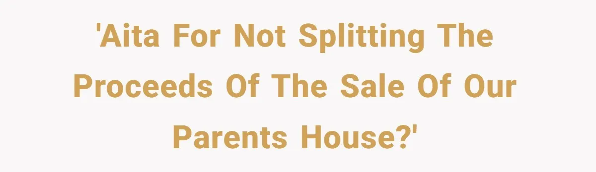 Siblings Blow Their Inheritance - Then Demand a Cut After Brother Sells the House They Already Got Paid For 'AITA for not splitting the proceeds of the sale of our parents house?'