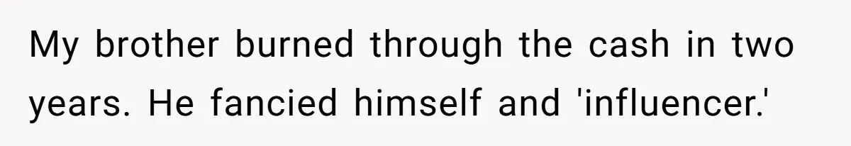 Siblings Blow Their Inheritance - Then Demand a Cut After Brother Sells the House They Already Got Paid For My brother burned through the cash in two years. He fancied himself and 'influencer.'