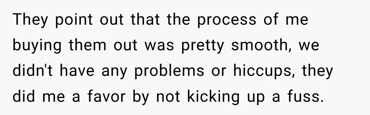 Siblings Blow Their Inheritance - Then Demand a Cut After Brother Sells the House They Already Got Paid For They point out that the process of me buying them out was pretty smooth, we didn't have any problems or hiccups, they did me a favor by not kicking up...
