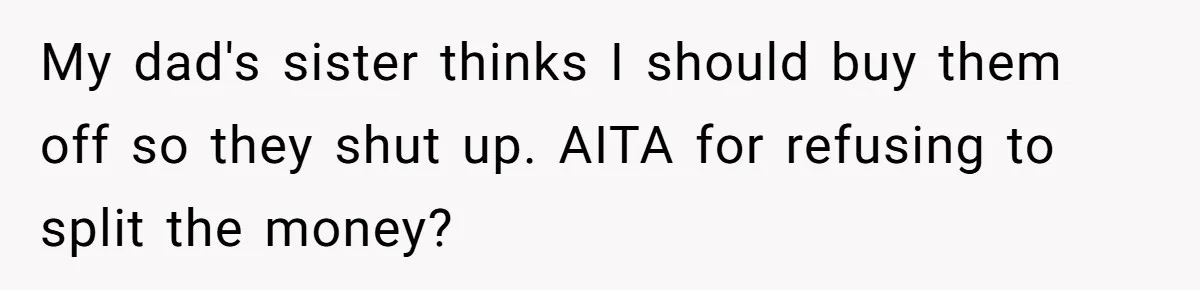 Siblings Blow Their Inheritance - Then Demand a Cut After Brother Sells the House They Already Got Paid For My dad's sister thinks I should buy them off so they shut up. AITA for refusing to split the money?