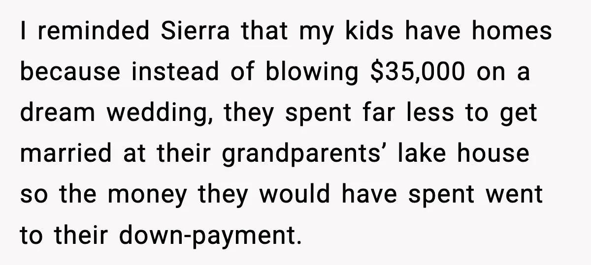 Uncle Denies Niece a House Down-Payment After Her Lavish Wedding I reminded Sierra that my kids have homes because instead of blowing $35,000 on a dream wedding, they spent far less to get married at their grandparents’ lake house so...