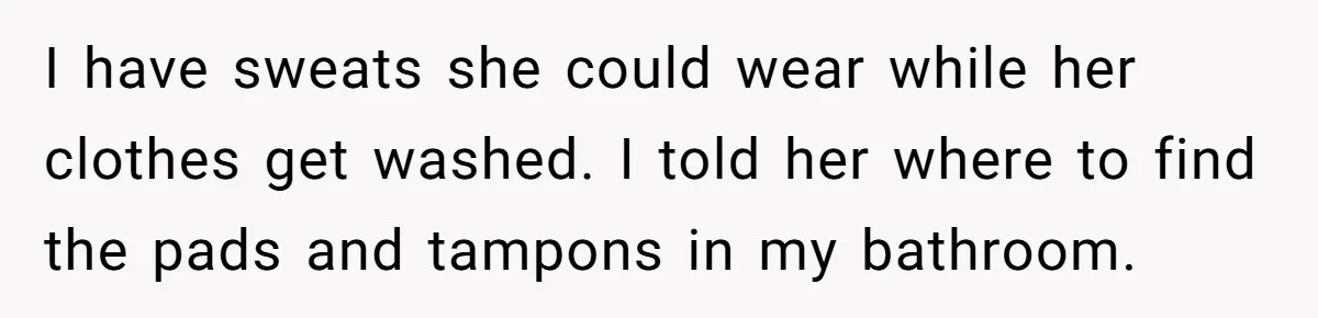 Guy Keeps Pads And Tampons For Guests, But His Sister Thinks He’s ‘Forcing Himself’ Into Women’s Issues I have sweats she could wear while her clothes get washed. I told her where to find the pads and tampons in my bathroom.