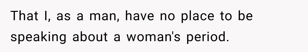 Guy Keeps Pads And Tampons For Guests, But His Sister Thinks He’s ‘Forcing Himself’ Into Women’s Issues That I, as a man, have no place to be speaking about a woman's period.