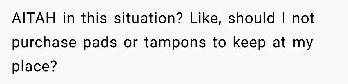 Guy Keeps Pads And Tampons For Guests, But His Sister Thinks He’s ‘Forcing Himself’ Into Women’s Issues AITAH in this situation? Like, should I not purchase pads or tampons to keep at my place?