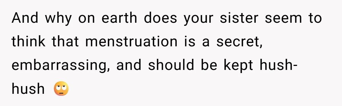 Guy Keeps Pads And Tampons For Guests, But His Sister Thinks He’s ‘Forcing Himself’ Into Women’s Issues And why on earth does your sister seem to think that menstruation is a secret, embarrassing, and should be kept hush-hush 🙄