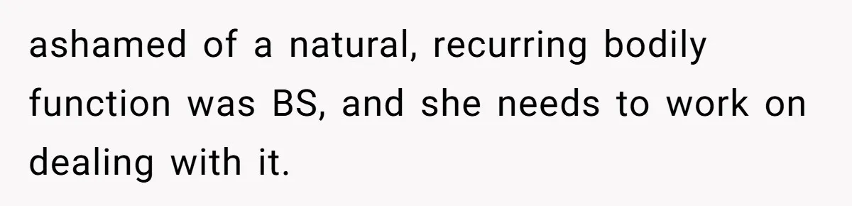 Guy Keeps Pads And Tampons For Guests, But His Sister Thinks He’s ‘Forcing Himself’ Into Women’s Issues ashamed of a natural, recurring bodily function was BS, and she needs to work on dealing with it.