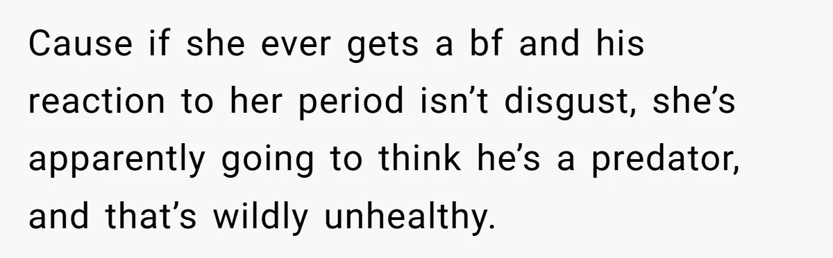 Guy Keeps Pads And Tampons For Guests, But His Sister Thinks He’s ‘Forcing Himself’ Into Women’s Issues Cause if she ever gets a bf and his reaction to her period isn’t disgust, she’s apparently going to think he’s a predator, and that’s wildly unhealthy.