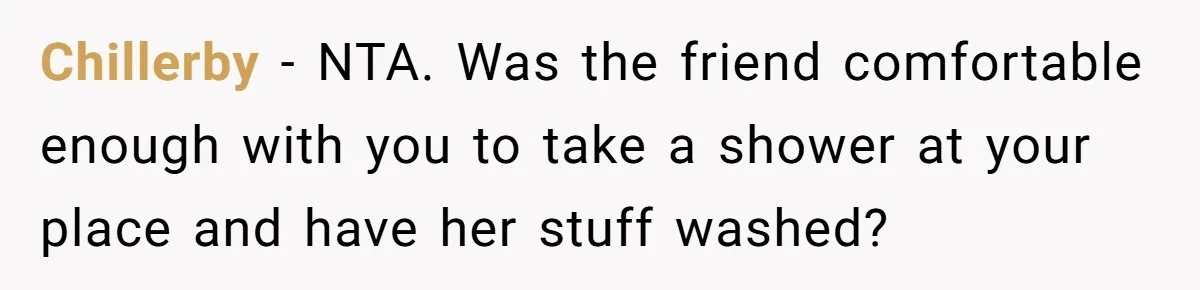 Guy Keeps Pads And Tampons For Guests, But His Sister Thinks He’s ‘Forcing Himself’ Into Women’s Issues Chillerby − NTA. Was the friend comfortable enough with you to take a shower at your place and have her stuff washed?