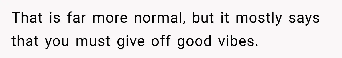Guy Keeps Pads And Tampons For Guests, But His Sister Thinks He’s ‘Forcing Himself’ Into Women’s Issues That is far more normal, but it mostly says that you must give off good vibes.