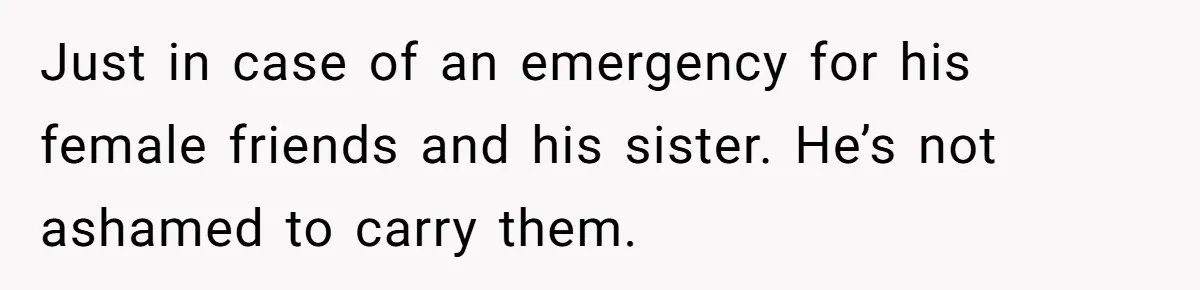 Guy Keeps Pads And Tampons For Guests, But His Sister Thinks He’s ‘Forcing Himself’ Into Women’s Issues Just in case of an emergency for his female friends and his sister. He’s not ashamed to carry them.