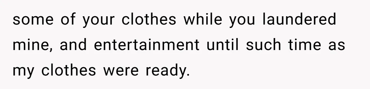 Guy Keeps Pads And Tampons For Guests, But His Sister Thinks He’s ‘Forcing Himself’ Into Women’s Issues some of your clothes while you laundered mine, and entertainment until such time as my clothes were ready.