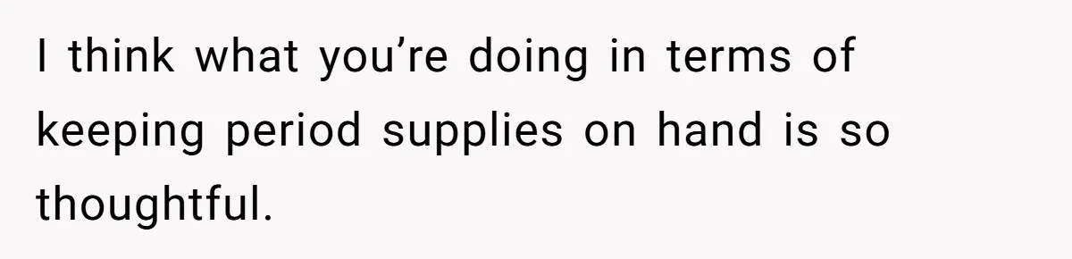 Guy Keeps Pads And Tampons For Guests, But His Sister Thinks He’s ‘Forcing Himself’ Into Women’s Issues I think what you’re doing in terms of keeping period supplies on hand is so thoughtful.
